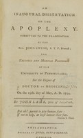 view An inaugural dissertation on the apoplexy : submitted to the examination of the Rev. John Ewing ..., the Trustees and medical professors of the University of Pennsylvania : for the degree of Doctor of Medicine : on the 19th. day of May, A.D. 1794. / by John Lamb, Jun. of New-York.