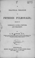 view A practical treatise on phthisis pulmonalis : embracing its pathology, causes, symptoms and treatment / by L.M. Lawson.