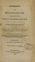 view Experiments on the principle of life : and particularly on the principle of the motions of the heart, and on the seat of this principle: including the report made to the first class of the Institute, upon the experiments relative to the motions of the heart / ...  Translated by N. C. and J. G. Nancrede.