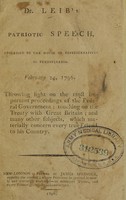 view Dr. Leib's patriotic speech, addressed to the House of Representatives of Pennsylvania, February 24, 1796 : throwing light on the most important proceedings of the federal government ; touching on the treaty with Great Britain ; and many other subjects, which materially concern every true friend to his country.