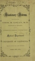 view Valedictory address, delivered by Thos. M. Logan, M.D., professor of hygiene, at the commencement exercises of the Medical Department of the University of California : held in Pacific Hall, San Francisco, October 29th, 1874.