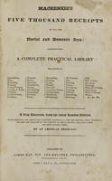 view MacKenzie's five thousand receipts in all the useful and domestic arts : constituting a complete practical library ... : a new American, from the latest London edition : with numerous and important additions generally : and the medical part carefully revised and adapted to the climate of the U. States : and also a new and most copious index / by an American physician.