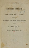 view A treatise on domestic medicne [sic] and kindred subjects : embracing anatomical and physiological sketches of the human body / by William Matthews.