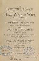 view The doctor's advice : or how, when, and what to eat and drink, how to secure good health and long life, how to prevent and treat disease, what mothers and nurses ought to know : how to care for the baby, and give to our boys and girls the best moral, mental, and physical culture, when and whom to marry, how to choose a wife or husband, and how to be happy / by Alvarado Middleditch.