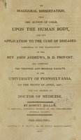 view An inaugural dissertation, upon the action of cold, upon the human body, and its application to the cure of diseases : submitted to the examination of the Rev. John Andrews ..., the Trustees and Medical Faculty, of the University of Pennsylvania, on the tenth of April, 1807 : for the degree of Doctor of Medicine / by Robert Miller, of Virginia.