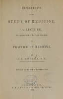 view Impediments to the study of medicine : a lecture, introductory to the course of practice of medicine / by J.K. Mitchell ... ; delivered on the 18th of November, 1850.