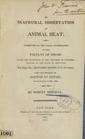 view An inaugural dissertation on animal heat : submitted to the public examination of the faculty of physic under the authority of the trustees of Columbia College, in the state of New-York, the Right Rev. Benjamin Moore, D.D. president ; for the degree of Doctor of Physic, on the first day of May, 1810 / by Robert Morrell.