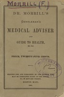 view The gentleman's medical adviser, and sure guide to health and long life : designed to illustrate the author's new system of botanical practice in the cure of all diseases incident to exposure, early indiscretions, etc. / by Frederic Morrill.