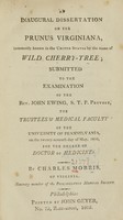 view An inaugural dissertation on the Prunus virginiana, commonly known in the United States by the name of wild cherry-tree : submitted to the examination of the Rev. John Ewing ..., the Trustees & Medical Faculty of the University of Pennsylvania, on the twenty-seventh day of May, 1802, for the degree of Doctor of Medicine / by Charles Morris.