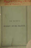 view Eulogy on the late John W. Francis, M.D., LL.D : being a discourse on his life and character delivered before the New York Academy of Medicine, May 29, 1861 / by Valentine Mott.