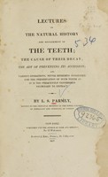 view Lectures on the natural history and management of the teeth : the cause of their decay ; the art of preventing its accession ; and various operations, never hitherto suggested, for the preservation of such teeth as it is too frequently considered necessary to extract / by L. S. Parmly.