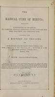 view The radical cure of hernia : embracing a description of the disease, its varieties, peculiar conditions, causes, symptoms, dangers, treatment and permanent cure : together with a history of trusses, and an examination into the various kinds in general use : with a deduction of new principles, and a description of a new instrument recently invented for a radical cure / by A.W. Patterson.