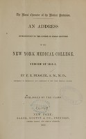 view The moral character of the medical profession : an address introductory to the course of public lectures in the New York Medical College, session of 1852-3 / by E.R. Peaslee.