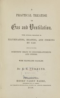 view A practical treatise on gas and ventilation : with special relation to illuminating, heating, and cooking by gas : including scientific helps to engineer-students and others / by E. E. Perkins.