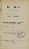 view Seminalia, or an enquiry into the symptoms, consequences, causes, signs, nature and treatment of seminal diseases, whether arising from abuse, excess or irregularity in either sex : including spermatorrhoea, stricture, impotence, seminal gleet, and intended to be a faithful and practical guide to all who in any way may be interested / by Joseph E. Ralph.