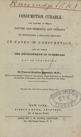 view Consumption curable : the manner in which nature and remedial art operate in effecting a healing process in cases of consumption, and by which the development of tubercles may be prevented / by Francis Hopkins Ramadge.