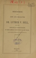 view A discourse on the life and character of Dr. Luther V. Bell : read to the Association of Superintendents of North American Institutions for the Insane, at its Annual Meeting, in Providence, R.I., June 10th, 1862 / by I. Ray.