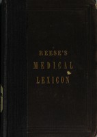 view Medical lexicon of modern terminology : being a complete vocabulary of definitions including all the technical terms employed by writers and teachers of medical science at the present day, and comprising several hundreds of words not found in any other dictionary : designed for the use of students and practitioners / by D. Meredith Reese.