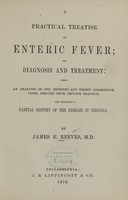 view A practical treatise on enteric fever : its diagnosis and treatment : being an analysis of one hundred and thirty consecutive cases, derived from private practice, and embracing a partial history of the disease in Virginia / by James E. Reeves.