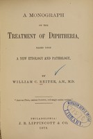 view A monograph on the treatment of diphtheria : based upon a new etiology and pathology / by William C. Reiter.