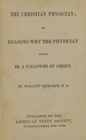 view The Christian physician, or, Reasons why the physician should be a follower of Christ / by Wolcott Richards.