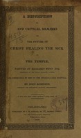 view A description of, and critical remarks on the picture of Christ healing the sick in the Temple : painted by Benjamin West ... and presented by him to the Pennsylvania Hospital / by John Robinson.