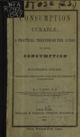 view Consumption curable, a practical treatise on the lungs, to prove consumption a manageable disease : containing the causes, cure, and prevention of consumption / by J.S. Rose.