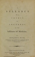 view A syllabus of a course of lectures on the institutes of medicine / by Benjamin Rush, professor of the institutes of medicine and of clinical practice in the University of Pennsylvania.