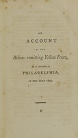 view An account of the bilious remitting yellow fever, as it appeared in the city of Philadelphia, in the year 1793 / by Benjamin Rush, M.D. Professor of the institutes, and of clinical medicine, in the University of Pennsylvania.