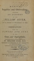 view Medical inquiries and observations : containing an account of the yellow fever, as it appeared in Philadelphia in 1797, and observations upon the nature and cure of the gout, and hydrophobia / by Benjamin Rush, M.D. professor of medicine in the University of Pennsylvania ; volume V.