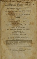 view An inaugural dissertation on the chemical and medical history of septon, azote, or nitrogene : and its combination with the matter of heat and the principle of acidity ; submitted to the public examination of the faculty of physic, under the authority of the trustees of Columbia College in the state of New-York ; William Samuel Johnson, LL.D president : for the degree of Doctor of Physic ; on the third day of May, 1796 / by Winthrop Saltonstall, citizen of the state of Connecticut.