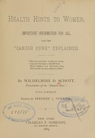 view Health hints to women : important information for all, and the "Danish cure" explained / by Wilhelmine D. Schott ; edited by Frederic J. Newkirk.