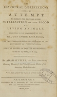 view An inaugural dissertation, being an attempt to disprove the doctrine of the putrefaction of the blood of living animals : submitted to the examination of the Rev. John Ewing, S.T.P. provost ; the trustees, and medical professors of the University of Pennsylvania, for the degree of Doctor of Medicine ; on the 8th. day of May, A.D. 1793 / by Adam Seybert, of Philadelphia ; honorary member of the Philadelphia, and member of the American, medical societies.