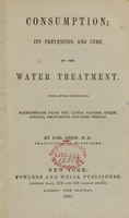 view Consumption : its prevention and cure by the water treatment : with advice concerning haemorrhage from the lungs, coughs, colds, asthma, bronchitis, and sore throat / by Joel Shew.