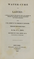 view Water-cure for ladies : a popular work on the health, diet, and regimen of females and children, and the prevention and cure of diseases : with a full account of the processes of water-cure illustrated with various cases / by M.L. Shew ; revised by Joel Shew.