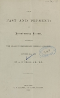 view The past and present : an introductory lecture delivered to the class in Hahnemann Medical College, October 25th, 1865 / by A.E. Small.