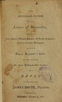 view The additional number to the Letters of Humanitas : together with John Hillen's, William Jenkin's & Doctor M'Kenzie's letters - and other documents, relative to Polly Elliott's case : to which is added, Mr. Jesse Hollingsworth's letter - and a reply to the same / by James Smith, physician.