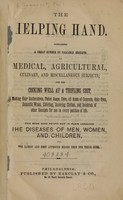 view The helping hand : containing a great number of valuable receipts on medical, agricultural, culinary, and miscellaneous subjects : and for cooking well at a trifling cost, making hair restoratives, toilet soaps, dyes, all kinds of cements, hair dyes, domestic wines, coloring, scouring clothes, and hundreds of other receipts for use in every position of life.