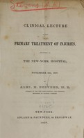 view A clinical lecture on the primary treatment of injuries : delivered at the New-York Hospital, November 22d, 1837 / by Alex. H. Stevens.