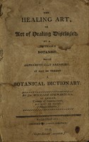 view The healing art, or Art of healing disclosed / by a professed botanist ; being alphabetically arranged, it may be termed a botanical dictionary ; by Dr. William Steward, jun. of Canaan, county of Sommersett, district of Maine, (Massachusetts.).