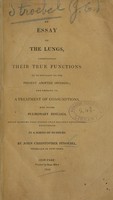 view An essay on the lungs : ascertaining their true functions to be contrary to the present adopted opinions ; and leading to a treatment of consumptions, and other pulmonary diseases, which promises more success than has been experienced heretofore ; in a series of numbers / by John Christopher Stroebel, physician in New-York.