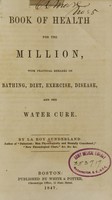 view Book of health for the million : with practical remarks on bathing, diet, exercise, disease, and the water cure / by La Roy Sunderland.