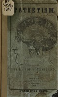 view Pathetism : man considered in respect to his form, life, sensation, soul, mind, spirit : giving the rationale of those laws which produce the mysteries, miseries, felicities, of human nature : psychology, phrenology, pneumatology, physiognomy, pathognomy, physiology : sleep, dreams, sonambulation, intuition, presentiments, prevision, enchantment, miracles, witchcraft, popular excitements, apparitions, spells, charms, fascination, trance, the case of Swedenborg, A.J. Davis, &c. : an essay toward a correct theory of mind, with directions for demonstrating its truthfulness / by La Roy Sunderland.