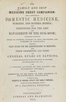 view The family and ship medicine chest companion : being a compendium of domestic medicine, surgery, and materia medica : with directions for the diet and management of the sick-room : particularly adapted for heads of families, captains of ships, travellers, and overseers of plantations : comprising plain rules for the administration of medicines, with their properties and doses : also general rules on bathing, a plain description of the treatment of fractures, and dislocations, etc., etc., and a concise account of the asiatic and spasmodic cholera, with the remedies to be used in the absence of professional assistance : to which is added receipts of general utility for family purposes : selected from standard works / by a practising physician.