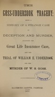 view The Goss-Udderzook tragedy : being a history of a strange case of deception and murder : including the great life insurance case, and the trial of William E. Udderzook for the murder of W.S. Goss.