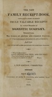 view The new family receipt-book : containing eight hundred truly valuable receipts in various branches of domestic economy, selected from the works of British and foreign writers, of unquestionable experience and authority, and from the attested communications of scientific friends.