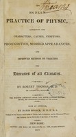 view The modern practice of physic : exhibiting the characters, causes, symptoms, prognostics, morbid appearances, and improved method of treating the diseases of all climates / by Robert Thomas.