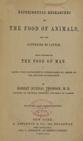 view Experimental researches on the food of animals, and the fattening of cattle : with remarks on the food of man, based upon experiments undertaken by order of the British Government / by Robert Dundas Thomson.