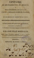 view Epitome de los elementos de higiene, o, De la influencia de las cosas fisicas i morales sobre el hombre, i de los medios de conservar la salud / estractados de Estevan Tourtelle ; traducidos al castellano, i añadidos con otras observaciones nuevas, por José Felix Merizalde.