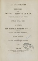 view An investigation of the theories of the natural history of man by Lawrence, Prichard, and others : founded upon animal analogies : and an outline of a new natural history of man : founded upon history, anatomy, physiology and human analogies / by William Frederick Van Amringe.